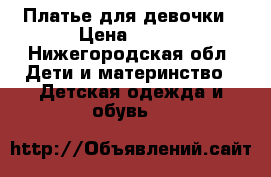 Платье для девочки › Цена ­ 500 - Нижегородская обл. Дети и материнство » Детская одежда и обувь   